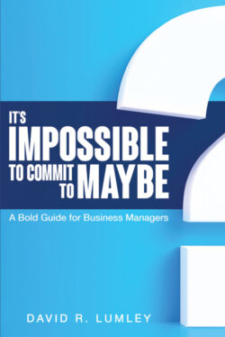 It's Impossible to Commit to Maybe A Bold Guide for Business Managers