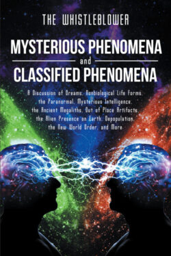 Mysterious Phenomena and Classified Phenomena A Discussion of Dreams, Nonbiological Life Forms, the Paranormal, Mysterious Intelligence, the Ancient Megaliths, Out of Place Artifacts, the Alien Presence on Earth, Depopulation, the New World Order, and More