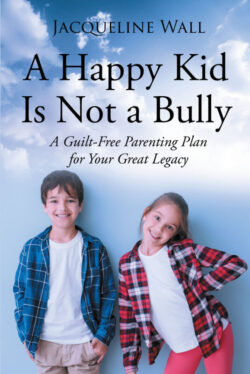 A Happy Kid Is Not a Bully A Guilt-Free Parenting Plan for Your Great Legacy
