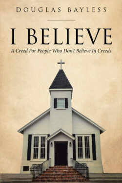 I BELIEVE . . . A Creed For People Who Don�t Believe In Creeds