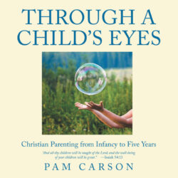 Through a Child's Eyes: Christian Parenting from Infancy to Five Years
