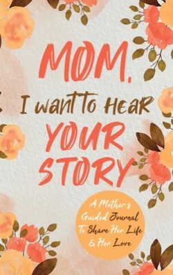 Mom, I Want to Hear Your Story: A Mother's Guided Journal To Share Her Life & Her Love