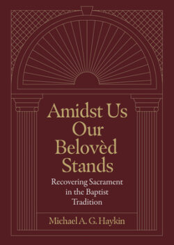 Amidst Us Our Beloved Stands: Recovering Sacrament in the Baptist Tradition