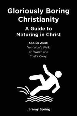 Gloriously Boring Christianity: A Guide to Maturing in Christ