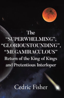 The “SUPERWHELMING”, “GLORIOUSTOUNDING”, “MEGAMIRACULOUS” Return of the King of Kings and Pretentious Interloper